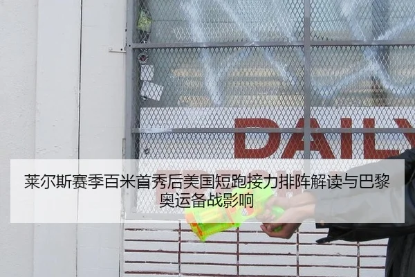 莱尔斯赛季百米首秀后美国短跑接力排阵解读与巴黎奥运备战影响 - jiuyou