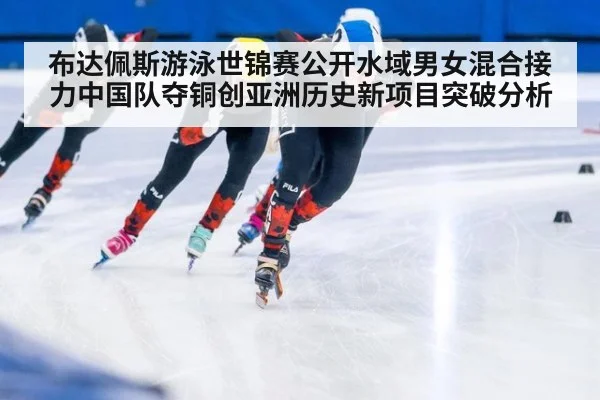 布达佩斯游泳世锦赛公开水域男女混合接力中国队夺铜创亚洲历史新项目突破分析 - jiuyou