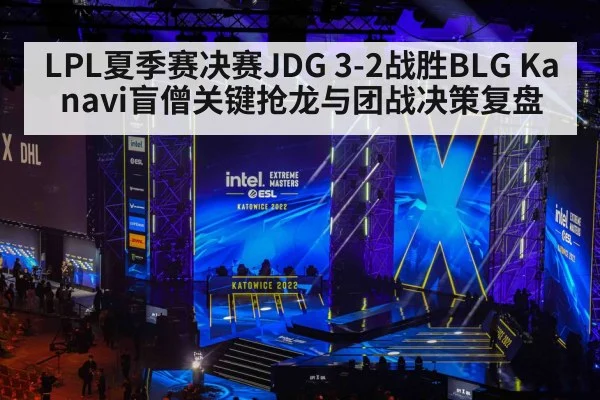 LPL夏季赛决赛JDG 3-2战胜BLG Kanavi盲僧关键抢龙与团战决策复盘 - jiuyou