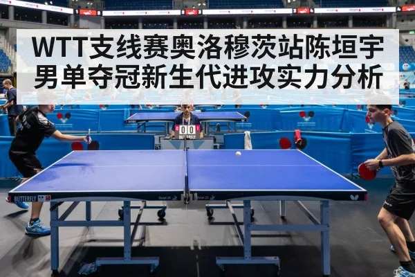 WTT支线赛奥洛穆茨站陈垣宇男单夺冠新生代进攻实力分析 - jiuyou