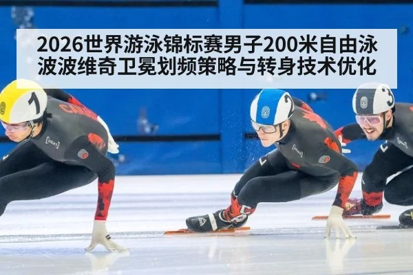 2026世界游泳锦标赛男子200米自由泳波波维奇卫冕划频策略与转身技术优化 - jiuyou