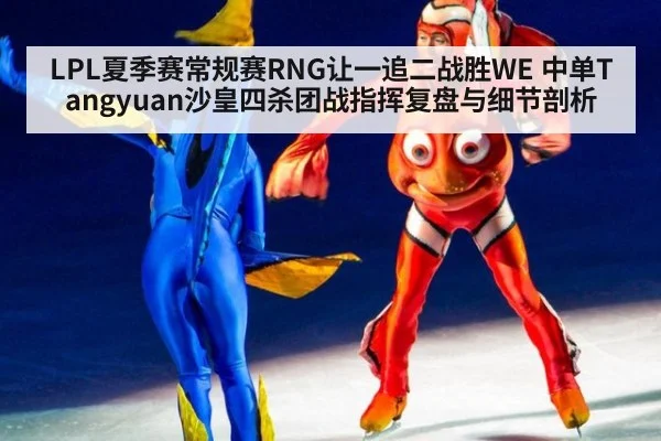 LPL夏季赛常规赛RNG让一追二战胜WE 中单Tangyuan沙皇四杀团战指挥复盘与细节剖析 - jiuyou