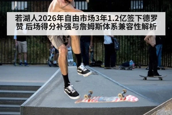 若湖人2026年自由市场3年1.2亿签下德罗赞 后场得分补强与詹姆斯体系兼容性解析 - jiuyou