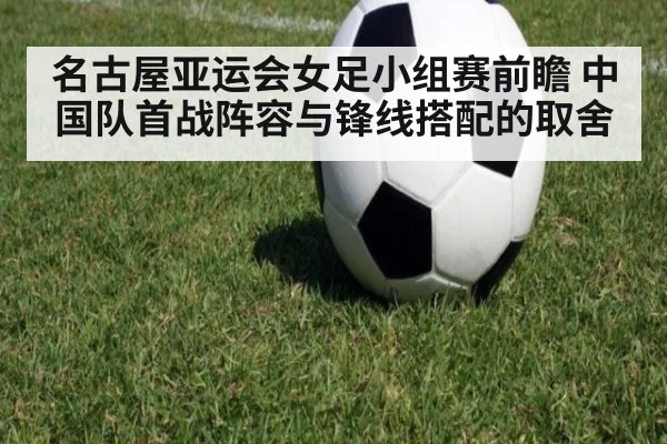 名古屋亚运会女足小组赛前瞻 中国队首战阵容与锋线搭配的取舍 - jiuyou