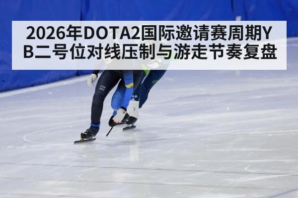 2026年DOTA2国际邀请赛周期YB二号位对线压制与游走节奏复盘