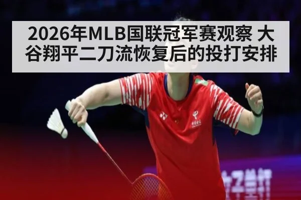 2026年MLB国联冠军赛观察 大谷翔平二刀流恢复后的投打安排
