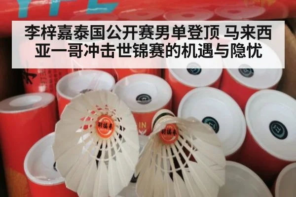 李梓嘉泰国公开赛男单登顶 马来西亚一哥冲击世锦赛的机遇与隐忧