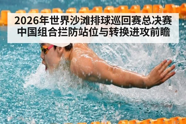2026年世界沙滩排球巡回赛总决赛 中国组合拦防站位与转换进攻前瞻